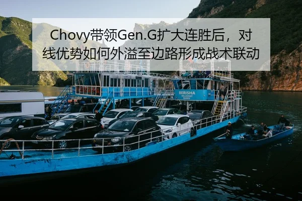 Chovy带领Gen.G扩大连胜后，对线优势如何外溢至边路形成战术联动