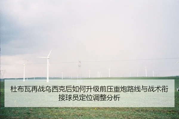 杜布瓦再战乌西克后如何升级前压重炮路线与战术衔接球员定位调整分析