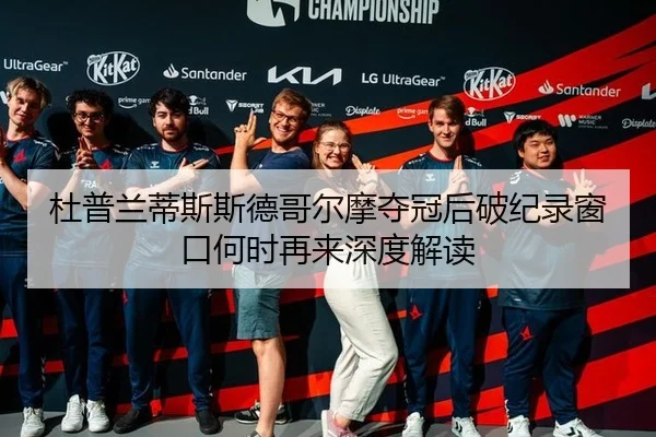 杜普兰蒂斯斯德哥尔摩夺冠后破纪录窗口何时再来深度解读