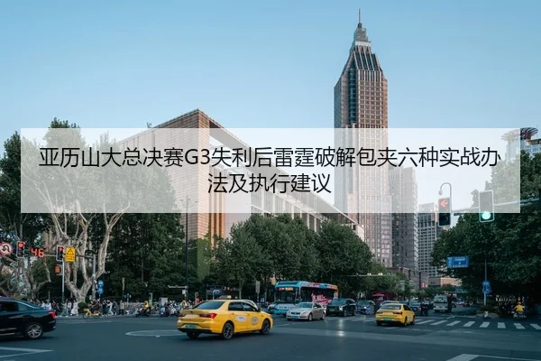 亚历山大总决赛G3失利后雷霆破解包夹六种实战办法及执行建议