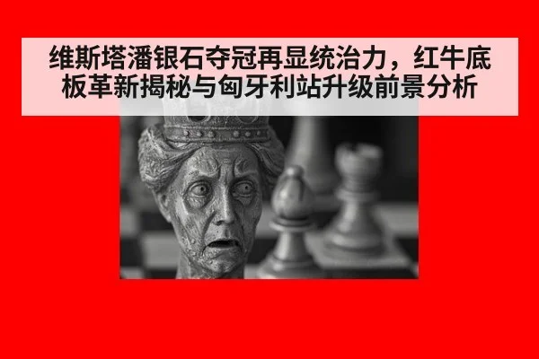 维斯塔潘银石夺冠再显统治力,红牛底板革新揭秘与匈牙利站升级前景分析