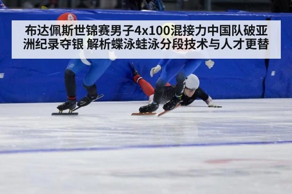 布达佩斯世锦赛男子4x100混接力中国队破亚洲纪录夺银 解析蝶泳蛙泳分段技术与人才更替