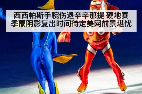 西西帕斯手腕伤退辛辛那提 硬地赛季蒙阴影复出时间待定美网前景堪忧