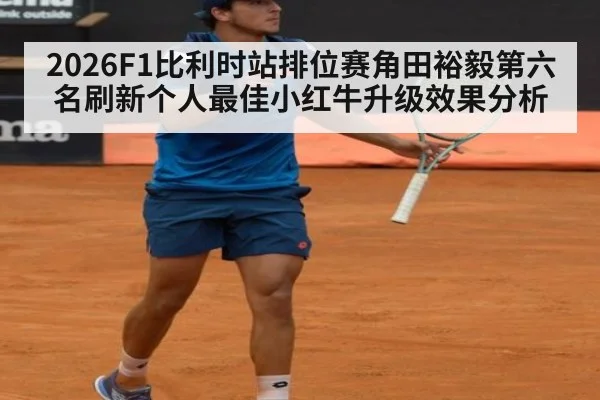 2026F1比利时站排位赛角田裕毅第六名刷新个人最佳小红牛升级效果分析