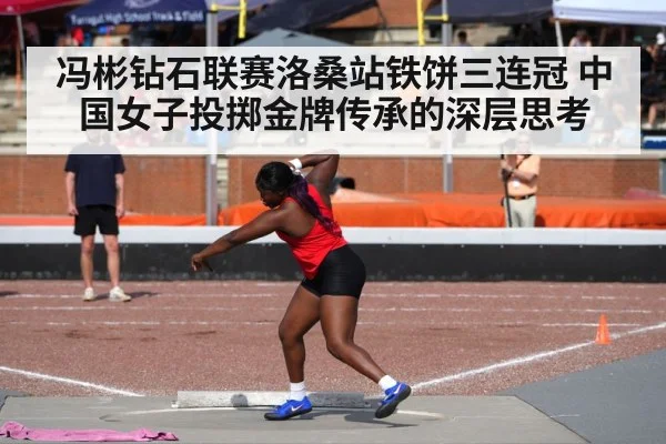 冯彬钻石联赛洛桑站铁饼三连冠 中国女子投掷金牌传承的深层思考