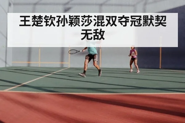 王楚钦孙颖莎混双夺冠默契无敌