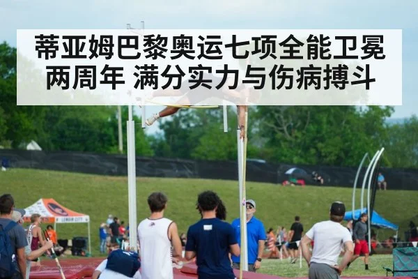 蒂亚姆巴黎奥运七项全能卫冕两周年 满分实力与伤病搏斗